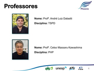 Professores
         Nome: Profº. André Luiz Dalastti
         Disciplina: TSPD




         Nome: Profº. Celso Massaru Kawashima
         Disciplina: PHP




                                                4
 