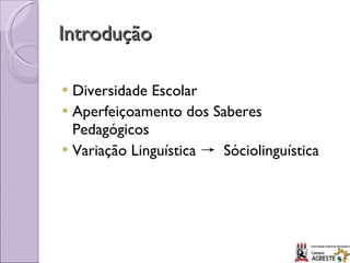 Introdução Diversidade Escolar Aperfeiçoamento dos Saberes Pedagógicos Variação Linguística  ->  Sóciolinguística 