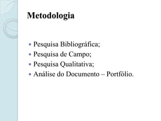 Metodologia


 Pesquisa Bibliográfica;
 Pesquisa de Campo;
 Pesquisa Qualitativa;
 Análise do Documento – Portfólio.
 