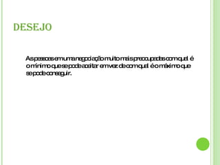 DESEJO As pessoas em uma negociação muito mais preocupadas com qual é o mínimo que se pode aceitar em vez de com qual é o máximo que se pode conseguir. 