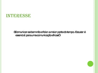 INTERESSE “ Comunicar-se bem não e falar a maior parte do tempo. Escutar é essencial para uma comunicação eficaz” 