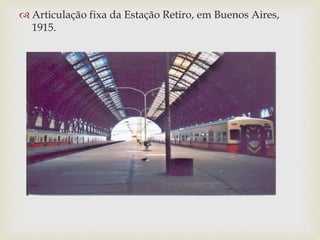 
 Articulação fixa da Estação Retiro, em Buenos Aires,
1915.
 