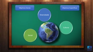 Objetivos Gerais Objetivos Específicos
Diversidade
Cultura
Social
 