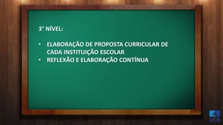 3° NÍVEL:
• ELABORAÇÃO DE PROPOSTA CURRICULAR DE
CADA INSTITUIÇÃO ESCOLAR
• REFLEXÃO E ELABORAÇÃO CONTÍNUA
 
