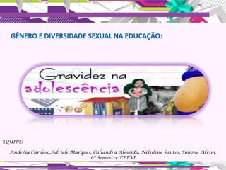 EQUIPE:

  Andréia Cardoso,Adriele Marques, Caliandra Almeida, Nelsilene Santos, Simone Alvim.
                                 6º Semestre PPPVI
 