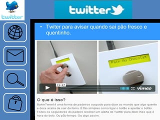 Twiter para avisar quando sai pão fresco e quentinho. 