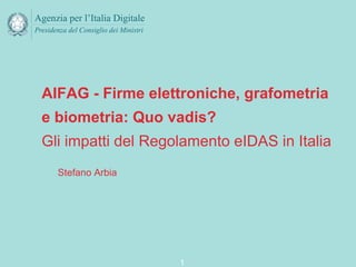 AIFAG - Firme elettroniche, grafometria
e biometria: Quo vadis?
Gli impatti del Regolamento eIDAS in Italia
1
Stefano Arbia
 