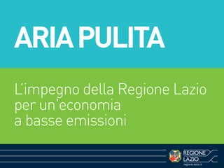 regione.lazio.it
ARIAPULITA
L’impegno della Regione Lazio
per un'economia
a basse emissioni
 
