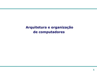 1
Arquitetura e organização
de computadores
 