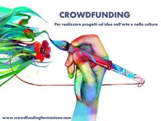 CROWDFUNDING 
Per realizzare progetti ed idee nell’arte e nella cultura 
www.crowdfundingformazione.com 
 