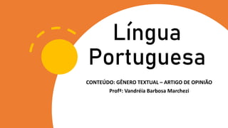 Língua
Portuguesa
CONTEÚDO: GÊNERO TEXTUAL – ARTIGO DE OPINIÃO
Profª: Vandréia Barbosa Marchezi
 