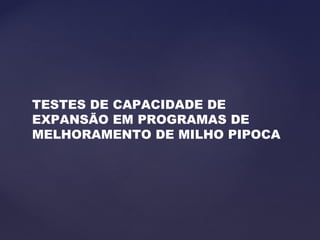 TESTES DE CAPACIDADE DE
EXPANSÃO EM PROGRAMAS DE
MELHORAMENTO DE MILHO PIPOCA

 