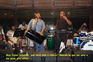 Mas fiquei sabendo, que você vive a chorar, descobriu que me ama e  me pede pra voltar... 