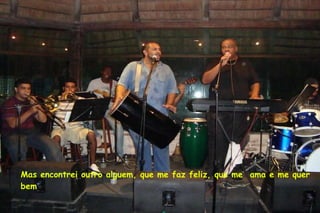 Mas encontrei outro alguem, que me faz feliz, que me  ama e me quer bem 