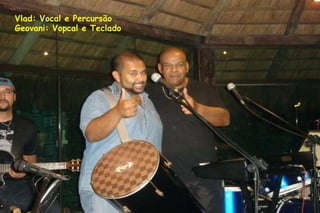 Vlad: Vocal e Percursão Geovani: Vopcal e Teclado 