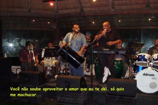 Você não soube aproveitar o amor que eu te dei, só quis me machucar... 