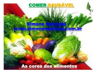 COMER SAUDÁVEL



    Simone Nutrição -
www.simonenutricao.com.br




  As cores dos alimentos
        www.simonenutricao.com.br
 
