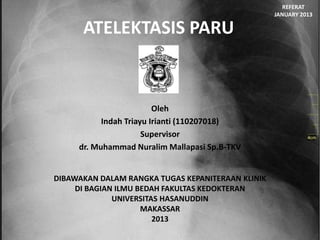 ATELEKTASIS PARU
Oleh
Indah Triayu Irianti (110207018)
Supervisor
dr. Muhammad Nuralim Mallapasi Sp.B-TKV
DIBAWAKAN DALAM RANGKA TUGAS KEPANITERAAN KLINIK
DI BAGIAN ILMU BEDAH FAKULTAS KEDOKTERAN
UNIVERSITAS HASANUDDIN
MAKASSAR
2013
REFERAT
JANUARY 2013
 