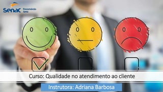 Curso: Qualidade no atendimento ao cliente
Instrutora: Adriana Barbosa
 