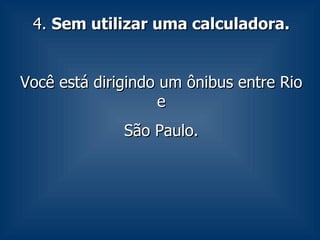 4.  Sem utilizar uma calculadora. Você está dirigindo um ônibus entre Rio e São Paulo.  