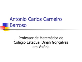Antonio Carlos Carneiro Barroso Professor de Matemática do Colégio Estadual Dinah Gonçalves em Valéria 