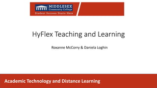 HyFlex Teaching and Learning
Roxanne McCorry & Daniela Loghin
Academic Technology and Distance Learning
 