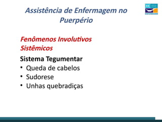 Assistência de Enfermagem no
Puerpério
Fenômenos Involutivos
Sistêmicos
Sistema Tegumentar
• Queda de cabelos
• Sudorese
• Unhas quebradiças
 