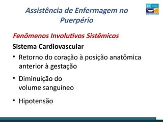 Assistência de Enfermagem no
Puerpério
Fenômenos Involutivos Sistêmicos
Sistema Cardiovascular
• Retorno do coração à posição anatômica
anterior à gestação
• Diminuição do
volume sanguíneo
• Hipotensão
 