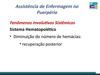 Assistência de Enfermagem no
Puerpério
Fenômenos Involutivos Sistêmicos
Sistema Hematopoiético
• Diminuição do número de hemácias:
• recuperação posterior
 