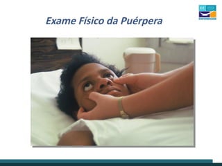 Exame Físico da Puérpera
 
