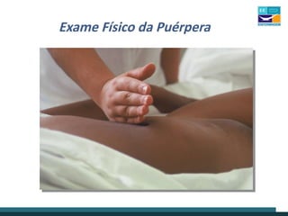 Exame Físico da Puérpera
 