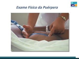 Exame Físico da Puérpera
 