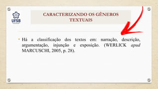 CARACTERIZANDO OS GÊNEROS
TEXTUAIS
• Há a classificação dos textos em: narração, descrição,
argumentação, injunção e exposição. (WERLICK apud
MARCUSCHI, 2005, p. 28).
 