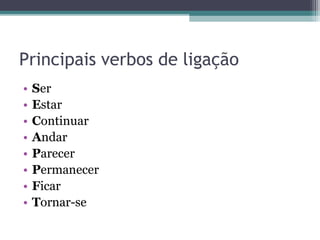 Principais verbos de ligação
• Ser
• Estar
• Continuar
• Andar
• Parecer
• Permanecer
• Ficar
• Tornar-se
 