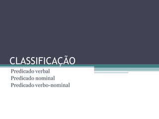 CLASSIFICAÇÃO
Predicado verbal
Predicado nominal
Predicado verbo-nominal
 