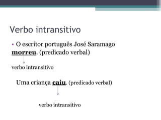 Verbo intransitivo
• O escritor português José Saramago
morreu. (predicado verbal)
verbo intransitivo
Uma criança caiu. (predicado verbal)
verbo intransitivo
 