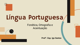 Língua Portuguesa
Fonética, Ortografia e
Acentuação
Profº. Esp. Igo Santos
 