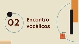 Encontro
vocálicos
02
 
