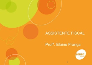ASSISTENTE FISCAL
Profª. Elaine França
1
 