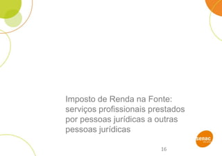 16
Imposto de Renda na Fonte:
serviços profissionais prestados
por pessoas jurídicas a outras
pessoas jurídicas
 
