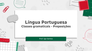 Língua Portuguesa
Classes gramaticais - Preposições
Prof. Igo Santos
 