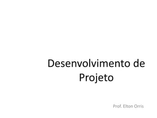 Desenvolvimento de
     Projeto

            Prof. Elton Orris
 