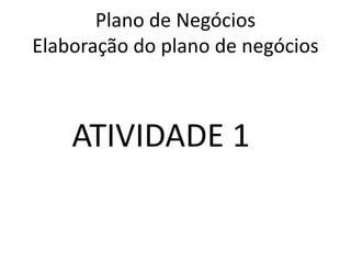 Plano de Negócios
Elaboração do plano de negócios



    ATIVIDADE 1
 