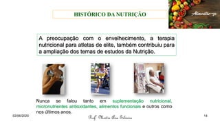 A preocupação com o envelhecimento, a terapia
nutricional para atletas de elite, também contribuiu para
a ampliação dos temas de estudos da Nutrição.
Nunca se falou tanto em suplementação nutricional,
micronutrientes antioxidantes, alimentos funcionais e outros como
nos últimos anos.
Profª Mestre Ana Silveira
02/06/2020 14
HISTÓRICO DA NUTRIÇÃO
 