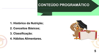 CONTEÚDO PROGRAMÁTICO
5
1. Histórico da Nutrição;
2. Conceitos Básicos;
3. Classificação;
4. Hábitos Alimentares.
 