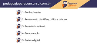 1- Conhecimento
2- Pensamento científico, crítico e criativo
3- Repertório cultural
4- Comunicação
5- Cultura digital
 