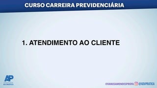1. ATENDIMENTO AO CLIENTE
CURSO CARREIRA PREVIDENCIÁRIA
@VANUSAMENDESPROFA
 