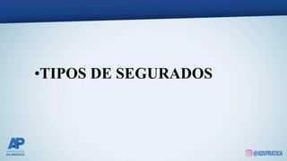 •TIPOS DE SEGURADOS
 