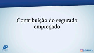 Contribuição do segurado
empregado
 