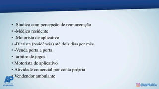 • -Síndico com percepção de remumeração
• -Médico residente
• -Motorista de aplicativo
• -Diarista (residência) até dois dias por mês
• -Venda porta a porta
• -árbitro de jogos
• Motorista de aplicativo
• Atividade comercial por conta própria
• Vendendor ambulante
 